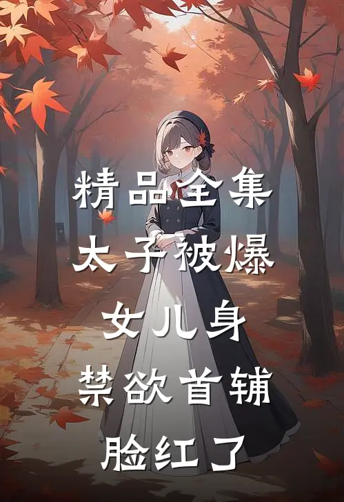 精品全集太子被爆女儿身，禁欲首辅脸红了