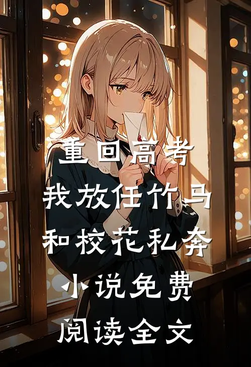 重回高考，我放任竹马和校花私奔小说免费阅读全文