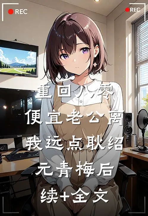 重回八零，便宜老公离我远点耿绍元青梅后续+全文