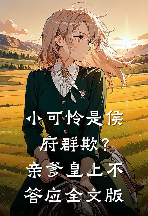 小可怜是侯府群欺？亲爹皇上不答应全文版