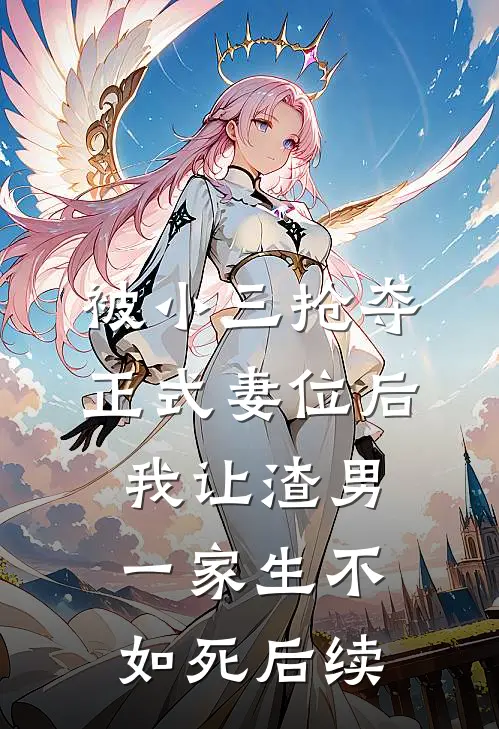 被小三抢夺正式妻位后，我让渣男一家生不如死后续