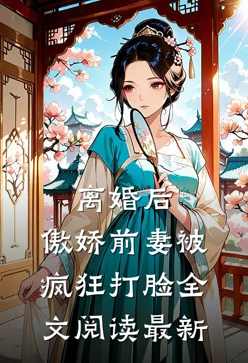离婚后，傲娇前妻被疯狂打脸全文阅读最新