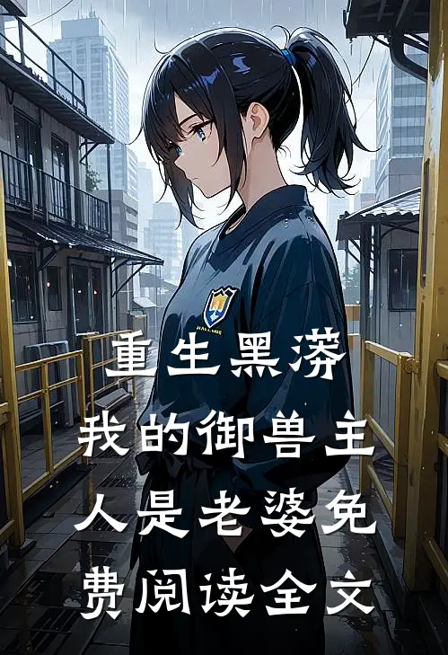 重生黑蟒，我的御兽主人是老婆免费阅读全文