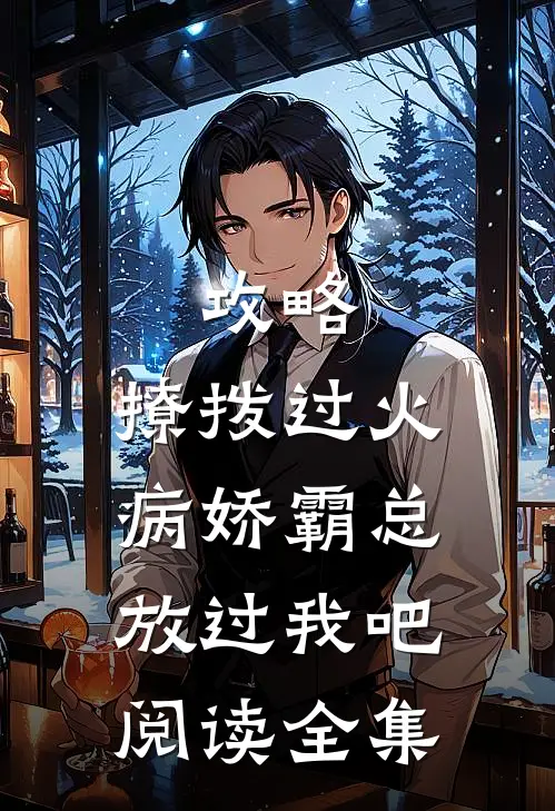 攻略：撩拨过火，病娇霸总放过我吧阅读全集