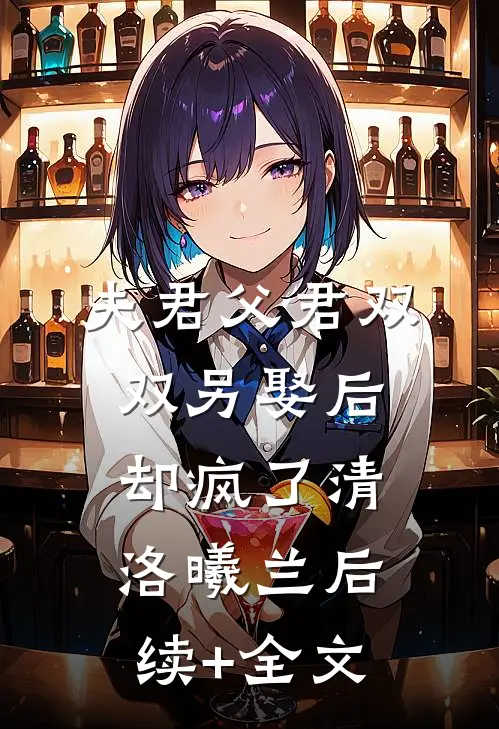 夫君父君双双另娶后，却疯了清洛曦兰后续+全文