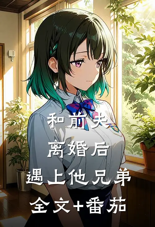 和前夫离婚后，遇上他兄弟全文+番茄