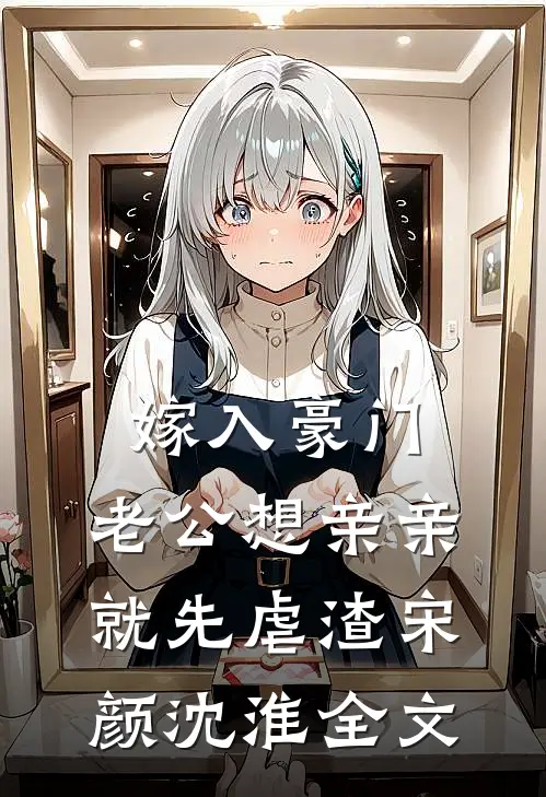 嫁入豪门，老公想亲亲就先虐渣宋颜沈淮全文