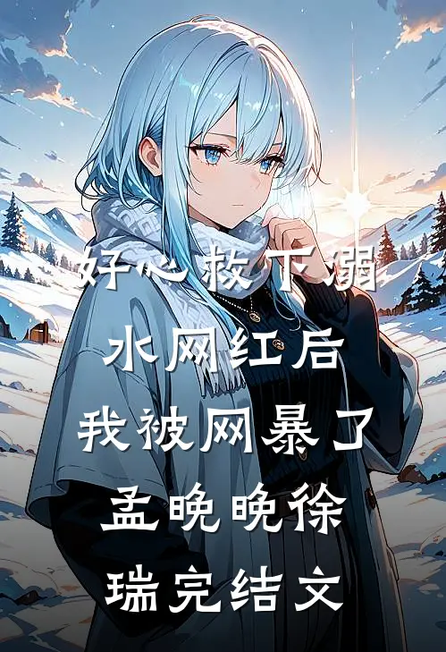 好心救下溺水网红后，我被网暴了孟晚晚徐瑞完结文