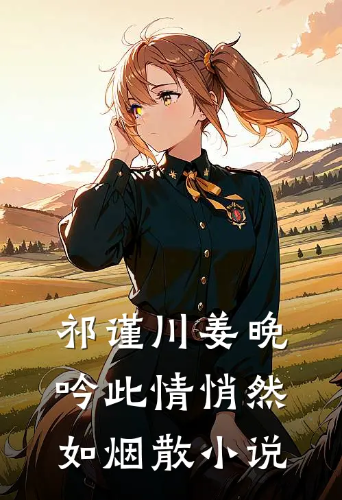 祁谨川姜晚吟此情悄然如烟散小说