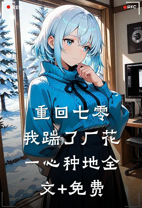 重回七零，我踹了厂花一心种地全文+免费