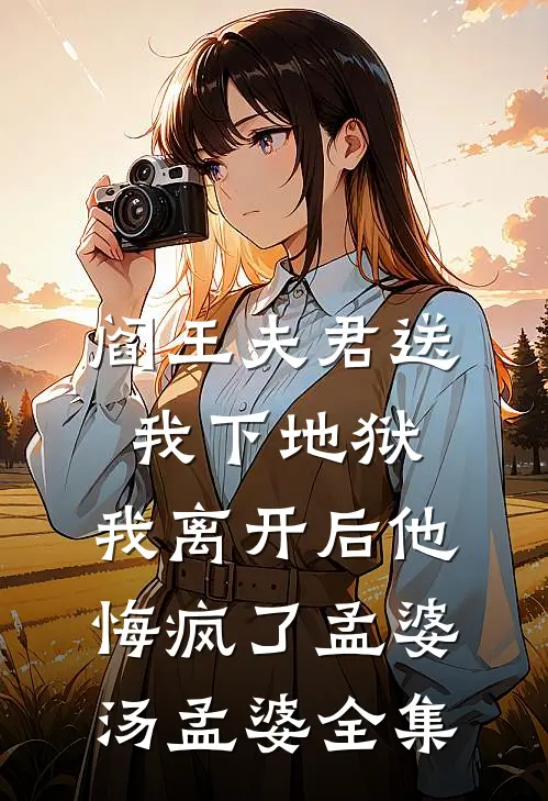 阎王夫君送我下地狱，我离开后他悔疯了孟婆汤孟婆全集