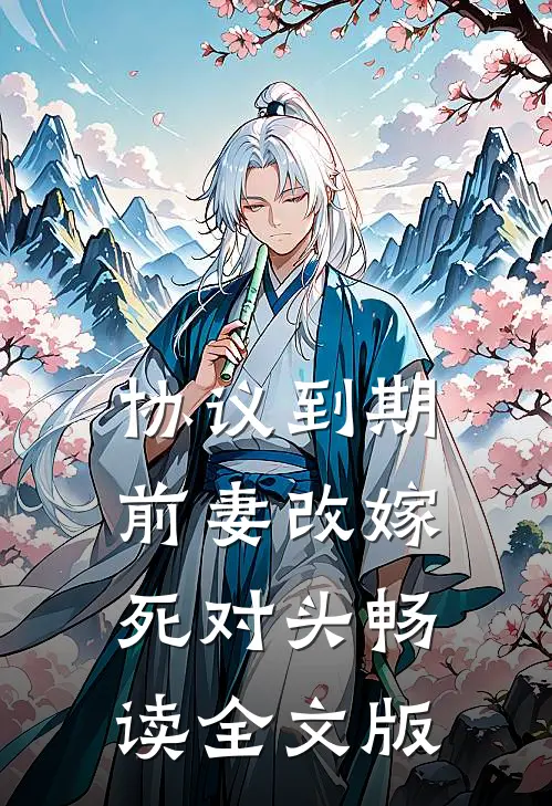 协议到期，前妻改嫁死对头畅读全文版
