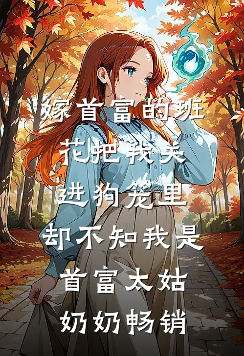 嫁首富的班花把我关进狗笼里，却不知我是首富太姑奶奶畅销