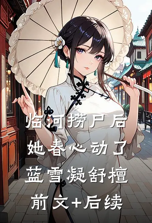 临河捞尸后，她春心动了蓝雪凝舒檀前文+后续