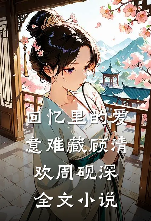 回忆里的爱意难藏顾清欢周砚深全文小说