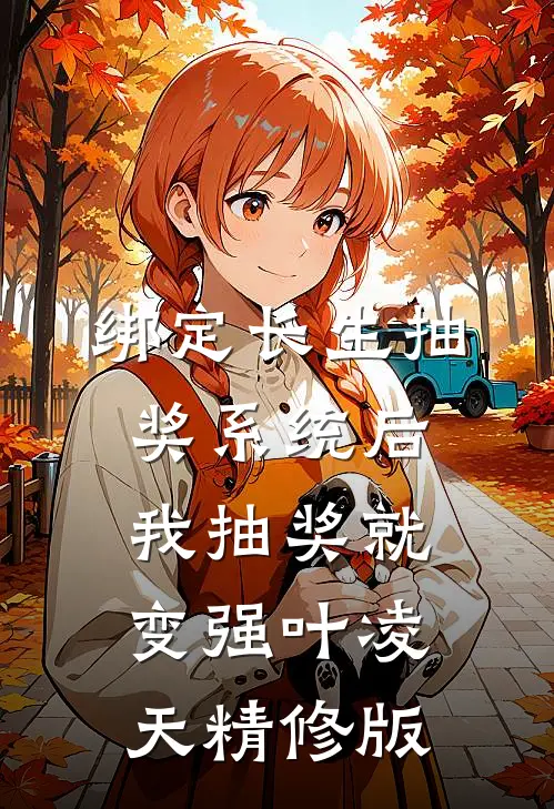绑定长生抽奖系统后,我抽奖就变强叶凌天精修版