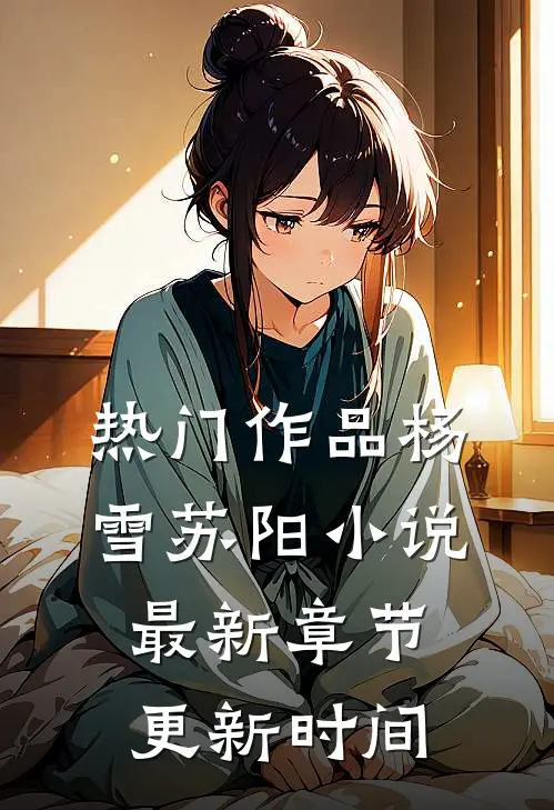 热门作品杨雪苏阳小说最新章节更新时间