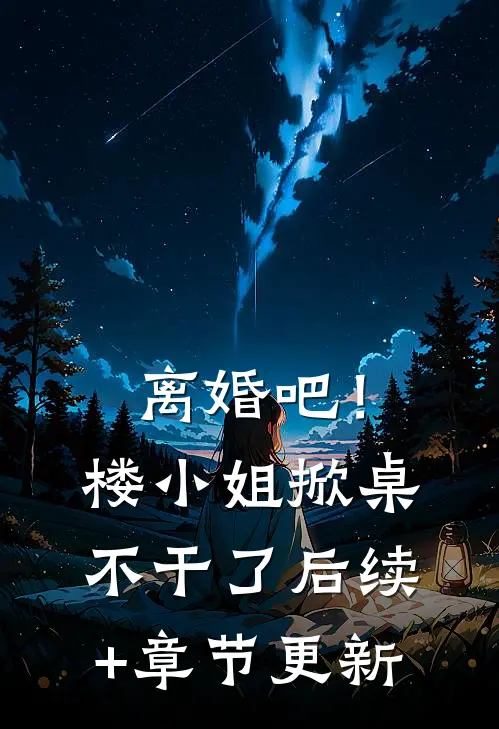 离婚吧！楼小姐掀桌不干了后续+章节更新
