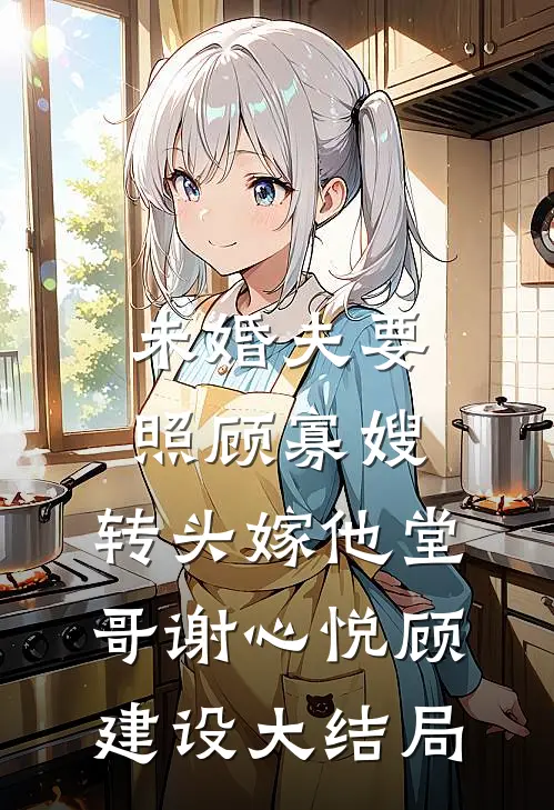 未婚夫要照顾寡嫂，转头嫁他堂哥谢心悦顾建设大结局