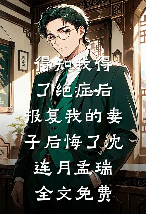 得知我得了绝症后，报复我的妻子后悔了沈连月孟瑞全文免费