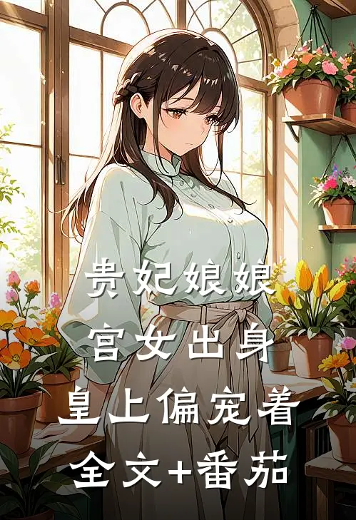 贵妃娘娘宫女出身，皇上偏宠着全文+番茄