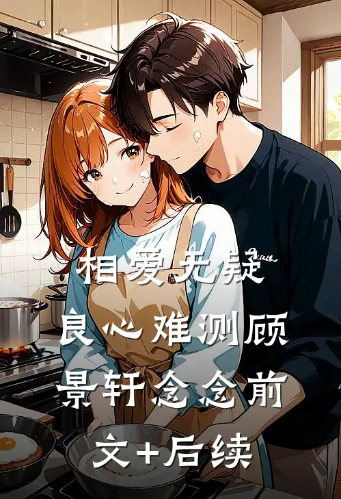 相爱无疑，良心难测顾景轩念念前文+后续