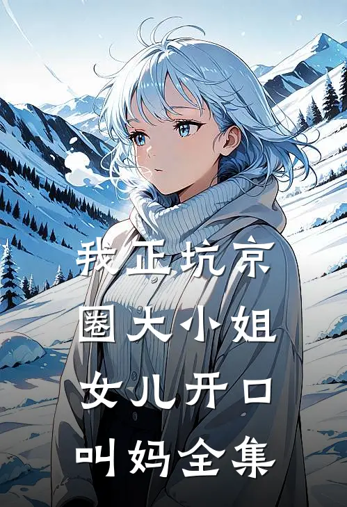 我正坑京圈大小姐，女儿开口叫妈全集