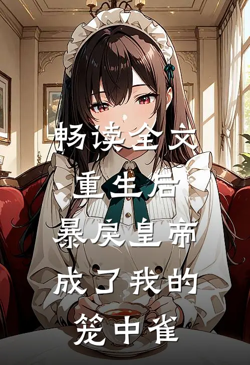 畅读全文重生后，暴戾皇帝成了我的笼中雀