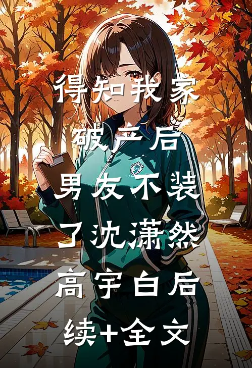 得知我家破产后，男友不装了沈潇然高宇白后续+全文