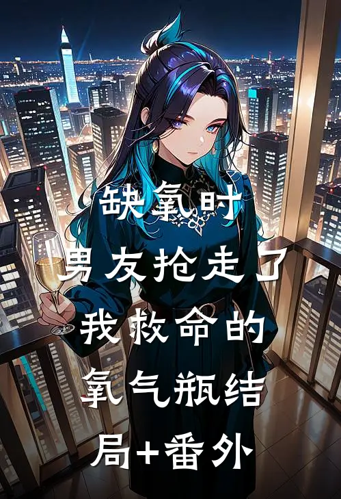 缺氧时，男友抢走了我救命的氧气瓶结局+番外
