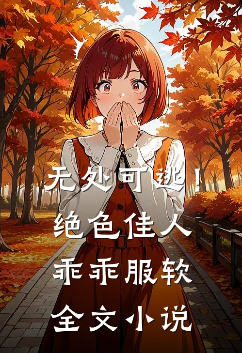无处可逃！绝色佳人乖乖服软全文小说