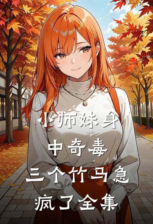 小师妹身中奇毒，三个竹马急疯了全集