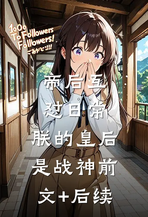 帝后互怼日常：朕的皇后是战神前文+后续