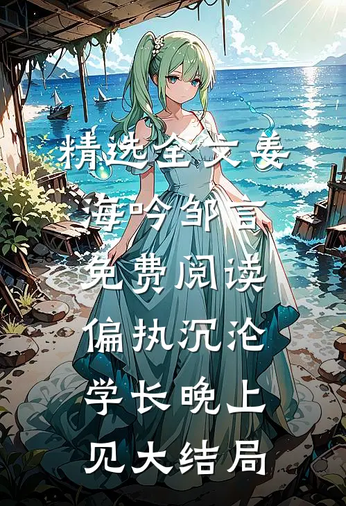 精选全文姜海吟邹言免费阅读偏执沉沦学长晚上见大结局