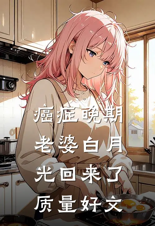 癌症晚期，老婆白月光回来了质量好文