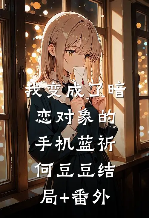 我变成了暗恋对象的手机蓝祈何豆豆结局+番外