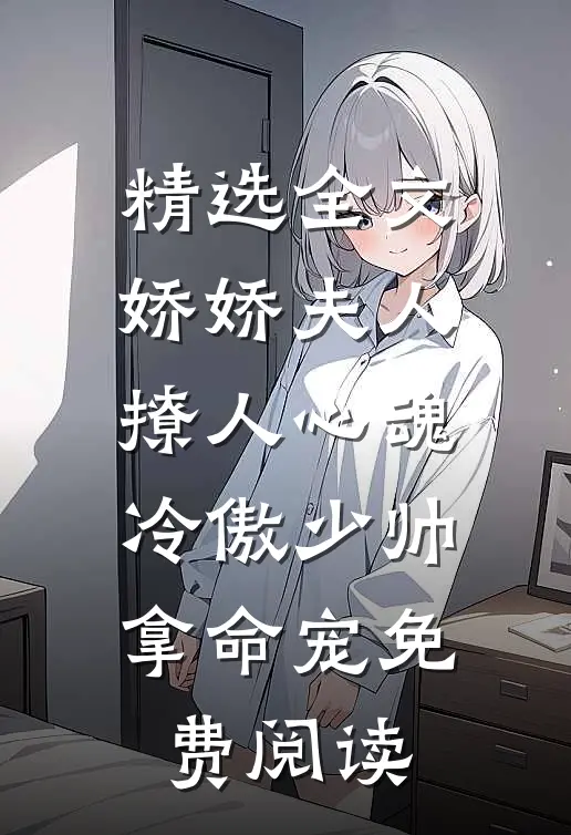 精选全文娇娇夫人撩人心魂,冷傲少帅拿命宠 免费阅读