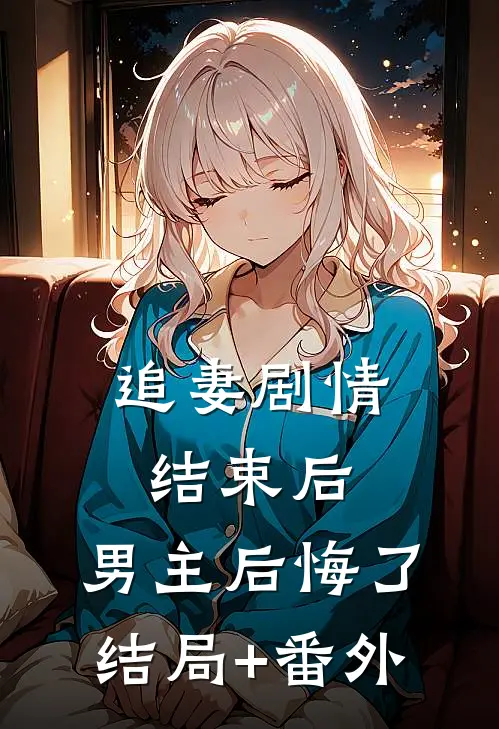 追妻剧情结束后，男主后悔了结局+番外