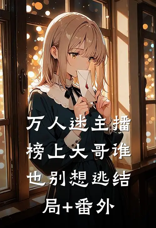 万人迷主播：榜上大哥谁也别想逃结局+番外
