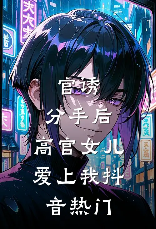 官诱：分手后，高官女儿爱上我抖音热门