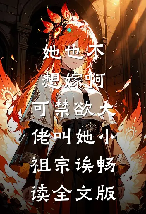 她也不想嫁啊，可禁欲大佬叫她小祖宗诶畅读全文版