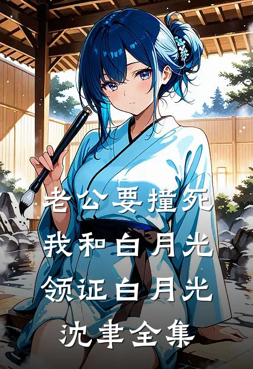 老公要撞死我和白月光领证白月光沈聿 全集