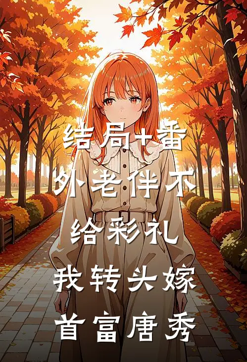 结局+番外老伴不给彩礼，我转头嫁首富唐秀