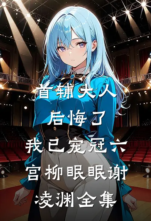 首辅大人后悔了，我已宠冠六宫柳眠眠谢凌渊全集