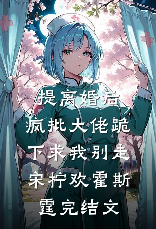 提离婚后，疯批大佬跪下求我别走宋柠欢霍斯霆完结文