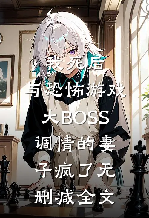 我死后，与恐怖游戏大BOSS调情的妻子疯了无删减全文