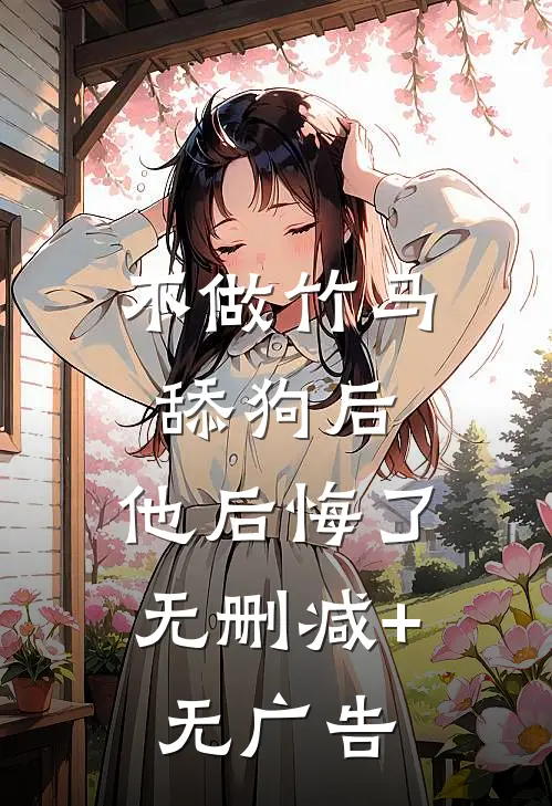 不做竹马舔狗后，他后悔了无删减+无广告