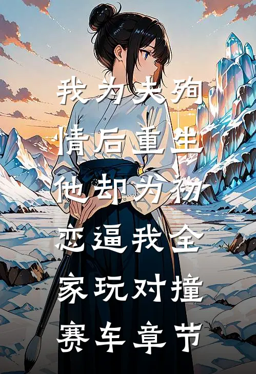 我为夫殉情后重生，他却为初恋逼我全家玩对撞赛车章节