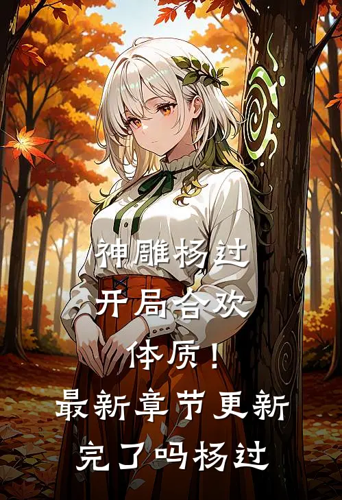 神雕杨过：开局合欢体质！最新章节更新完了吗杨过