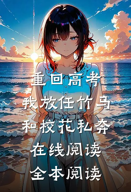 重回高考，我放任竹马和校花私奔在线阅读全本阅读